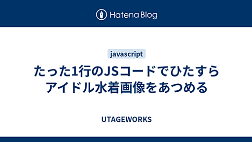 たった1行のJSコードでひたすらアイドル水着画像をあつめる - UTAGEWORKS