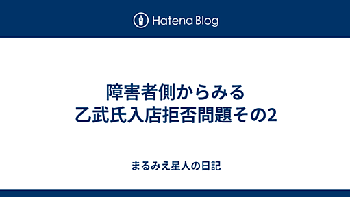 障害者側からみる乙武氏入店拒否問題その2 - まるみえ星人の日記