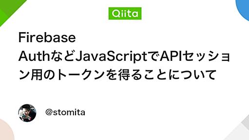 Firebase AuthなどJavaScriptでAPIセッション用のトークンを得ることについて - Qiita