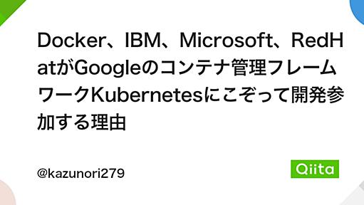 Docker、IBM、Microsoft、RedHatがGoogleのコンテナ管理フレームワークKubernetesにこぞって開発参加する理由 - Qiita