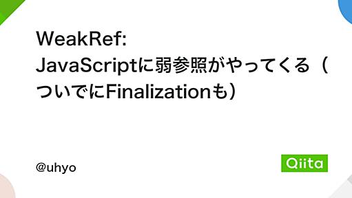 WeakRef: JavaScriptに弱参照がやってくる（ついでにFinalizationも） - Qiita