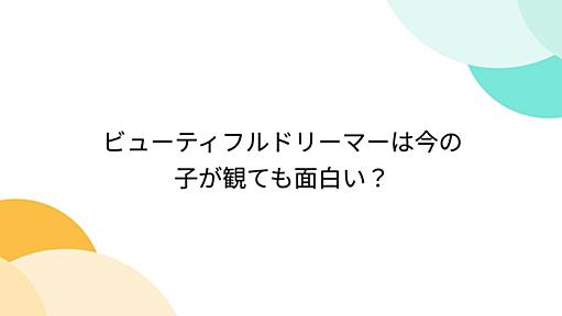 ビューティフルドリーマーは今の子が観ても面白い？