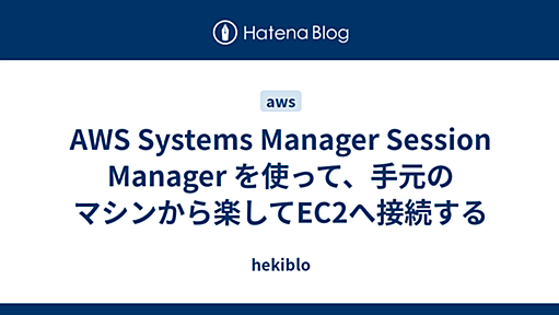 AWS Systems Manager Session Manager を使って、手元のマシンから楽してEC2へ接続する - hekiblo