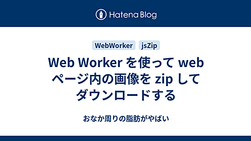 Web Worker を使って web ページ内の画像を zip してダウンロードする - おなか周りの脂肪がやばい