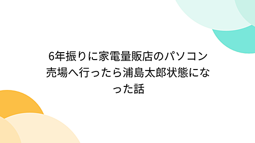6年振りに家電量販店のパソコン売場へ行ったら浦島太郎状態になった話