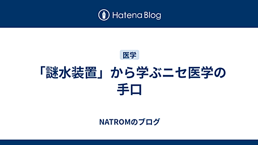 「謎水装置」から学ぶニセ医学の手口 - NATROMのブログ