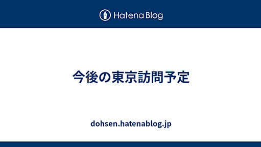 今後の東京訪問予定 - dohsen.hatenablog.jp