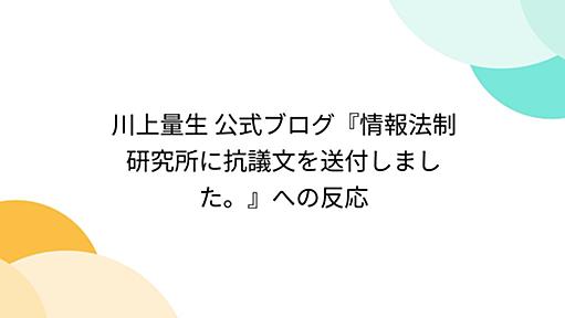 川上量生 公式ブログ『情報法制研究所に抗議文を送付しました。』への反応