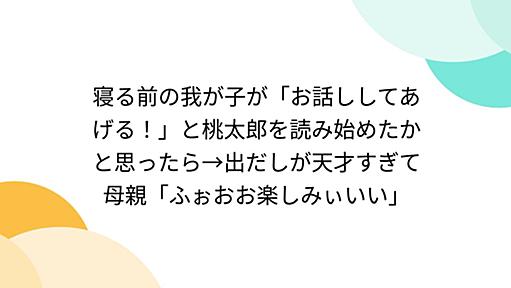 寝る前の我が子が「お話ししてあげる！」と桃太郎を読み始めたかと思ったら→出だしが天才すぎて母親「ふぉおお楽しみぃいい」