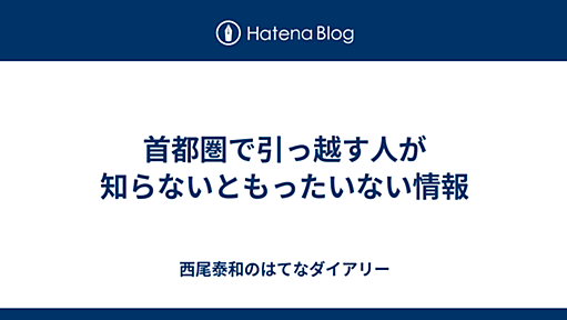 首都圏で引っ越す人が知らないともったいない情報 - 西尾泰和のはてなダイアリー