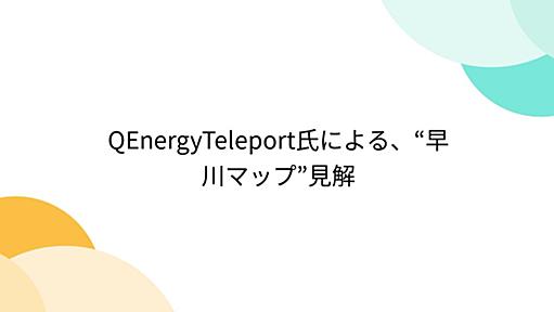 QEnergyTeleport氏による、“早川マップ”見解