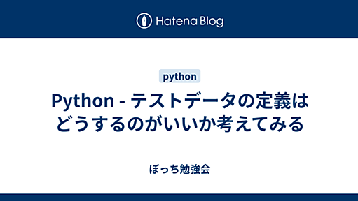 Python - テストデータの定義はどうするのがいいか考えてみる - ぼっち勉強会