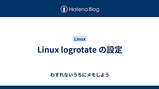 Linux logrotate の設定 - わすれないうちにメモしよう