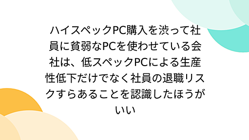 ハイスペックPC購入を渋って社員に貧弱なPCを使わせている会社は、低スペックPCによる生産性低下だけでなく社員の退職リスクすらあることを認識したほうがいい