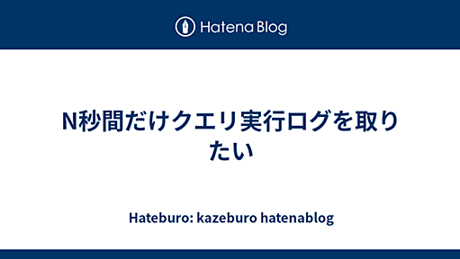 N秒間だけクエリ実行ログを取りたい - Hateburo: kazeburo hatenablog