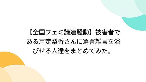 【全国フェミ議連騒動】被害者である戸定梨香さんに罵詈雑言を浴びせる人達をまとめてみた。