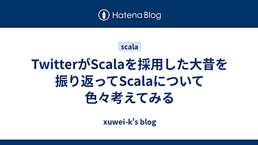 TwitterがScalaを採用した大昔を振り返ってScalaについて色々考えてみる - xuwei-k's blog