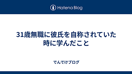 31歳無職に彼氏を自称されていた時に学んだこと - でんでけブログ