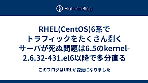 RHEL(CentOS)6系でトラフィックをたくさん捌くサーバが死ぬ問題は6.5のkernel-2.6.32-431.el6以降で多分直る - このブログはURLが変更になりました