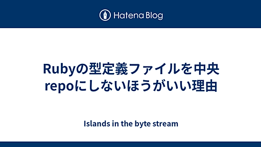 Rubyの型定義ファイルを中央repoにしないほうがいい理由 - Islands in the byte stream