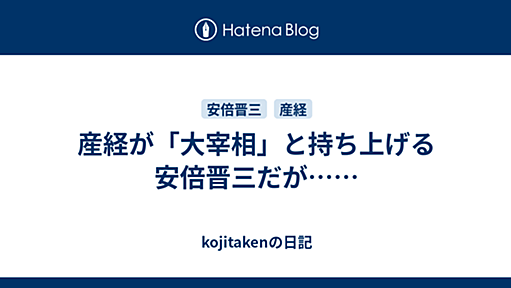 産経が「大宰相」と持ち上げる安倍晋三だが…… - kojitakenの日記