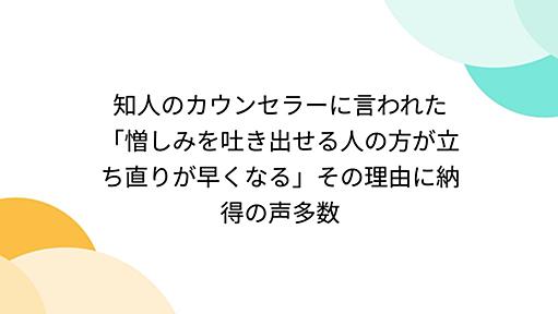 知人のカウンセラーに言われた「憎しみを吐き出せる人の方が立ち直りが早くなる」その理由に納得の声多数