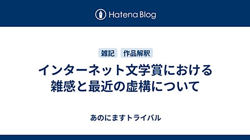 インターネット文学賞における雑感と最近の虚構について - あのにますトライバル