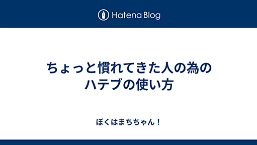 ちょっと慣れてきた人の為のハテブの使い方 - ぼくはまちちゃん！(Hatena)