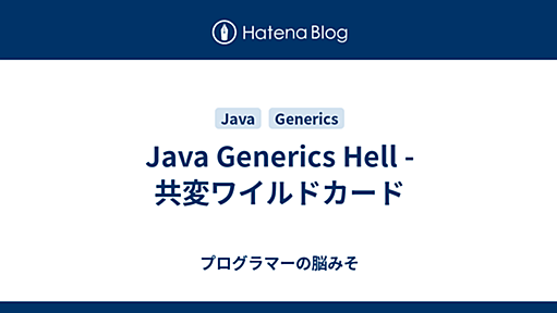 Java Generics Hell - 共変ワイルドカード - プログラマーの脳みそ