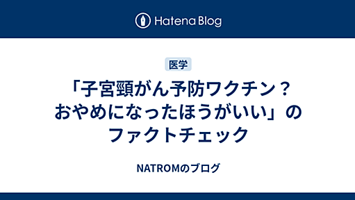 「子宮頸がん予防ワクチン？おやめになったほうがいい」のファクトチェック - NATROMのブログ