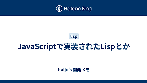 JavaScriptで実装されたLispとか - haiju's 開発メモ