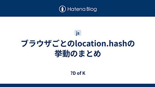 ブラウザごとのlocation.hashの挙動のまとめ - ?D of K