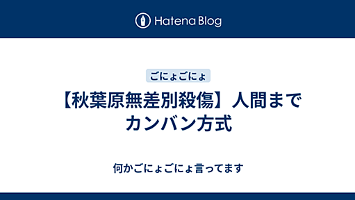 【秋葉原無差別殺傷】人間までカンバン方式人間までカンバン方式 - 何かごにょごにょ言ってます