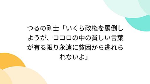 つるの剛士「いくら政権を罵倒しようが、ココロの中の貧しい言葉が有る限り永遠に貧困から逃れられないよ」