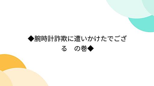 ◆腕時計詐欺に遭いかけたでござる　の巻◆