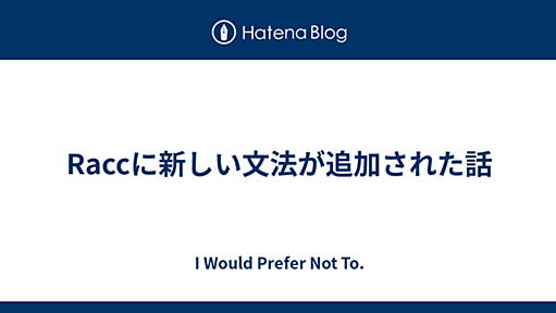 Raccに新しい文法が追加された話 - I Would Prefer Not To.