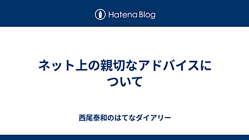 ネット上の親切なアドバイスについて - 西尾泰和のはてなダイアリー