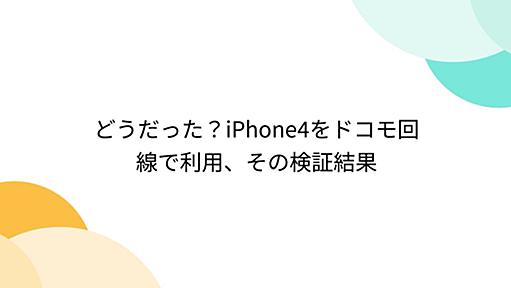 どうだった？iPhone4をドコモ回線で利用、その検証結果