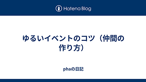 ゆるいイベントのコツ（仲間の作り方） - phaの隠遁日記