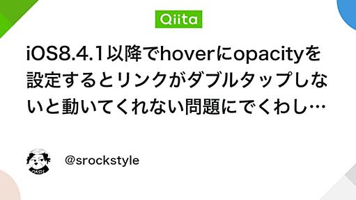 iOS8.4.1以降でhoverにopacityを設定するとリンクがダブルタップしないと動いてくれない問題にでくわした話 - Qiita