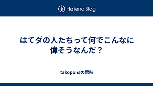 はてダの人たちって何でこんなに偉そうなんだ？ - takoponsの意味