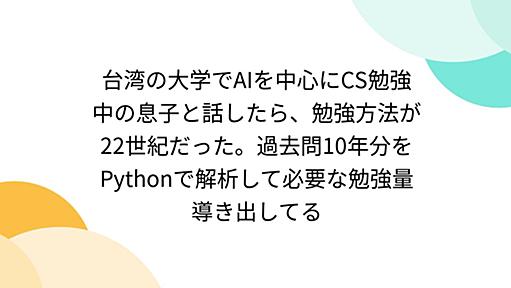 台湾の大学でAIを中心にCS勉強中の息子と話したら、勉強方法が22世紀だった。過去問10年分をPythonで解析して必要な勉強量導き出してる