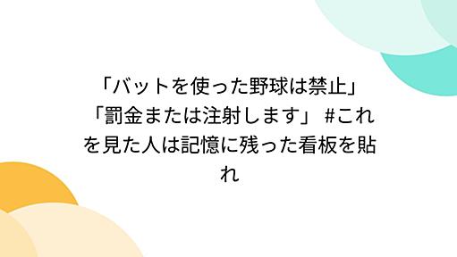 「バットを使った野球は禁止」「罰金または注射します」 #これを見た人は記憶に残った看板を貼れ