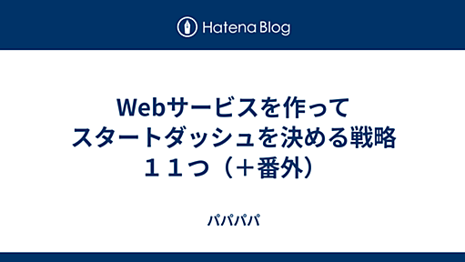 Webサービスを作ってスタートダッシュを決める戦略１１つ（＋番外） - パパパパ