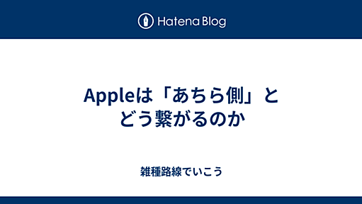 Appleは「あちら側」とどう繋がるのか - 雑種路線でいこう