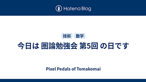 今日は 圏論勉強会 第5回 の日です - Pixel Pedals of Tomakomai