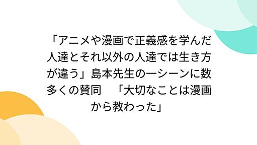 「アニメや漫画で正義感を学んだ人達とそれ以外の人達では生き方が違う」島本先生の一シーンに数多くの賛同　「大切なことは漫画から教わった」