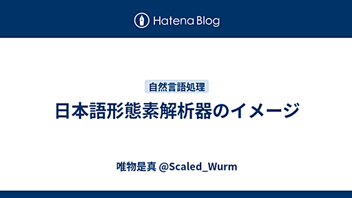 日本語形態素解析器のイメージ - 唯物是真 @Scaled_Wurm