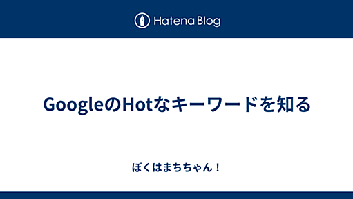 GoogleのHotなキーワードを知る - ぼくはまちちゃん！