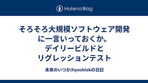 そろそろ大規模ソフトウェア開発に一言いっておくか。デイリービルドとリグレッションテスト 2010-03-12 - 未来のいつか/hyoshiokの日記